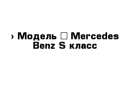  › Модель ­ Mercedes-Benz S-класс